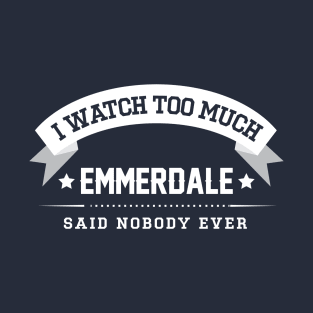 I Watch Too Much Emmerdale Said Nobody Ever T-Shirt