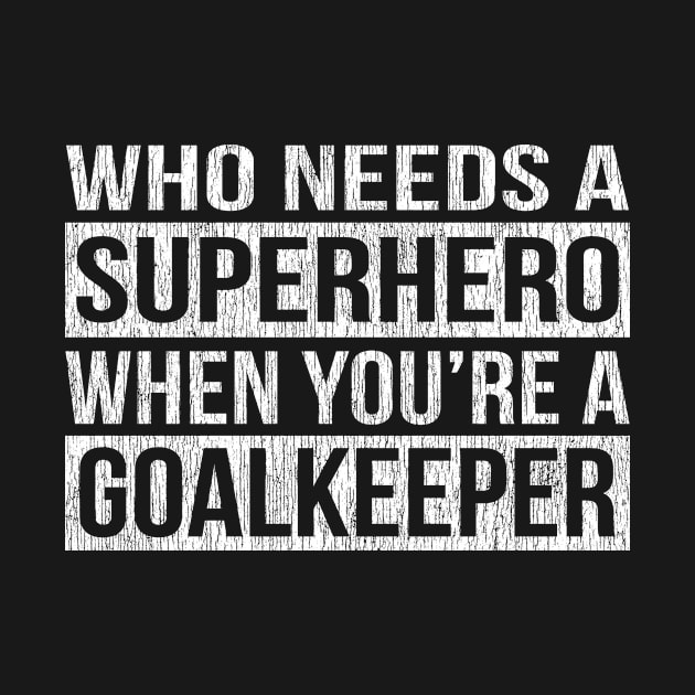 Who Needs a Superhero When You're A Goalkeeper by helloshirts