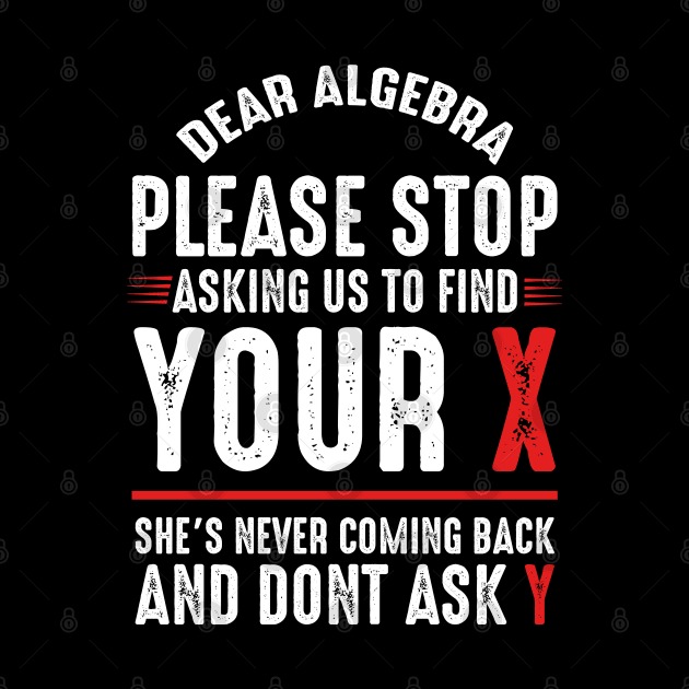 Dear Algebra Please Stop Asking Us To Find Your X by monolusi