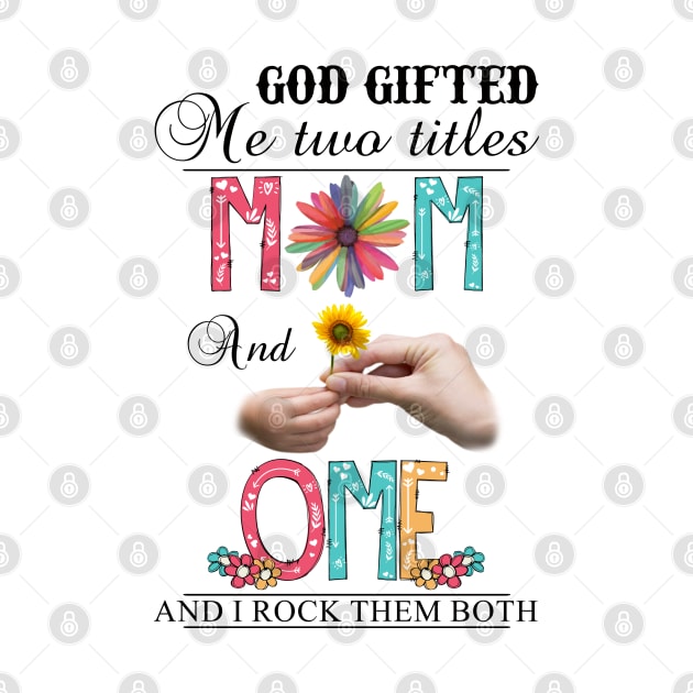 God Gifted Me Two Titles Mom And Ome And I Rock Them Both Wildflowers Valentines Mothers Day by KIMIKA