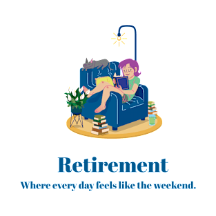 Retirement where every day feels like the weekend. T-Shirt