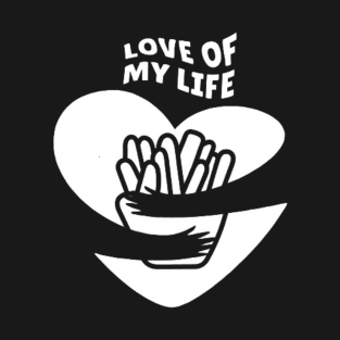 Love of My Life - Fries T-Shirt