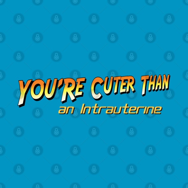 You're Cuter Than an Intrauterine by Golden Girls Quotes