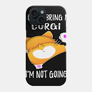 If I Can't Bring My Corgi I'm Not Going (117) Phone Case