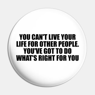 You can't live your life for other people. You've got to do what's right for you Pin