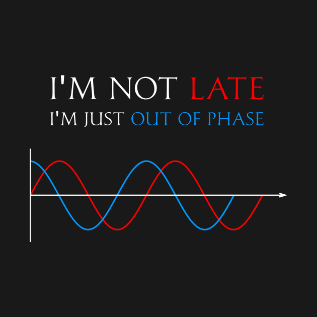 I'm not late, I'm just out of phase by Pi-Shirt