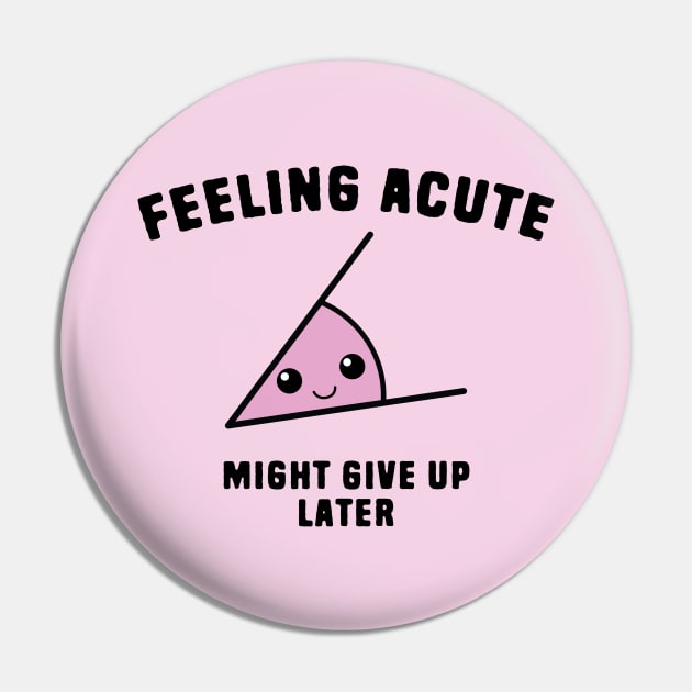 Math Angle Puns - Feeling Acute Might Give Up Later Pin by Shirts That Bangs