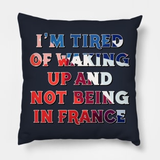 I'm Tired of Not Waking Up and Being in France Pillow