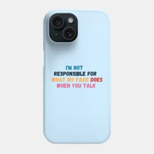 I Am Not Responsible For What My Face Does When You Talk - Sarcastic Slogan Phone Case