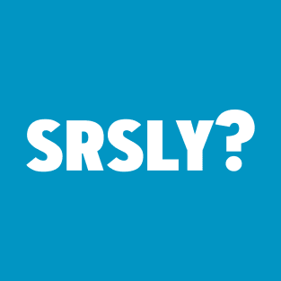 Srsly? Seriously T-Shirt