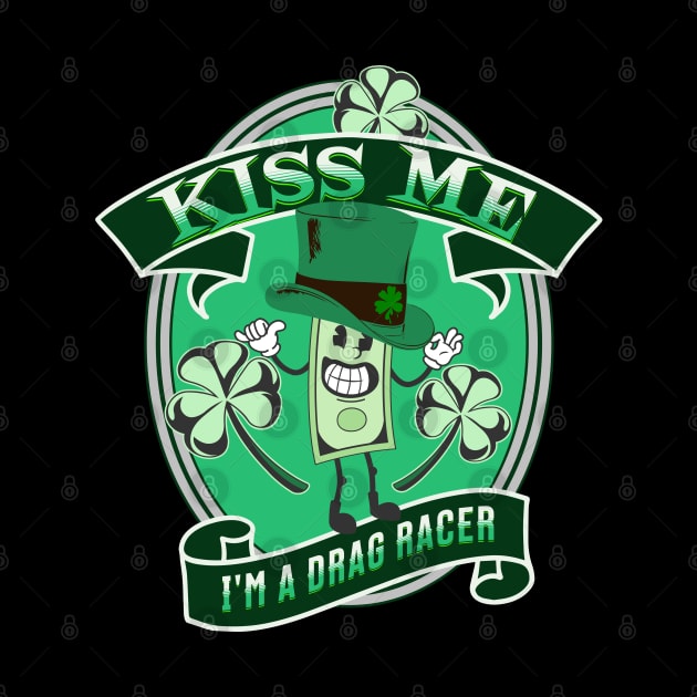 Kiss Me I'm A Drag Racer Funny Irish Lucky St Patrick's Day by Carantined Chao$