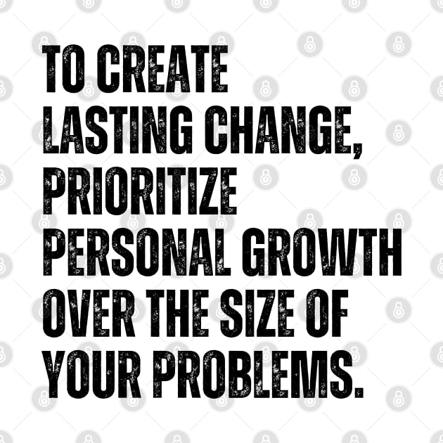 Inspirational and Motivational Quotes for Success - To Create Lasting Change Prioritize Personal Growth Over the Size of Your Problems by Inspirational And Motivational T-Shirts