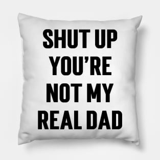 Shut Up You're Not My Real Dad v2 Pillow