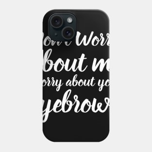 Don't Worry About Me Worry About Your Eyebrows Phone Case