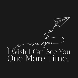 I miss you... I wish I can see you one more time... T-Shirt