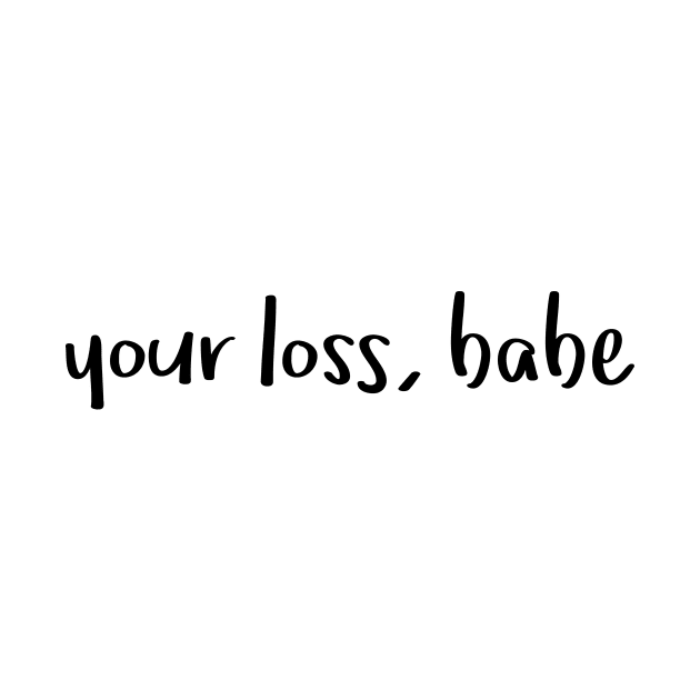 Your loss, babe by hoopoe