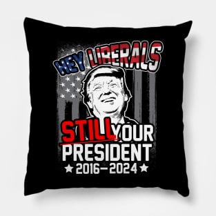 Hey Liberals! Still Your President! Trump 2016 - 2024 Pillow