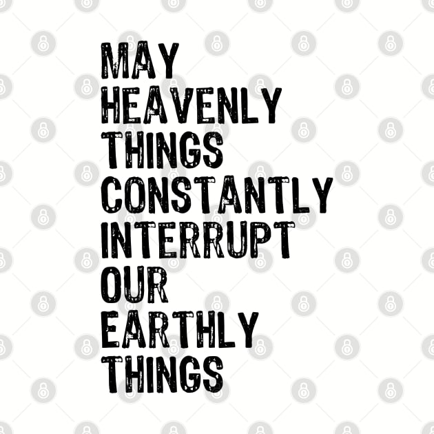 May Heavenly Things Constantly Interrupt Our Earthly Things by weirdboy