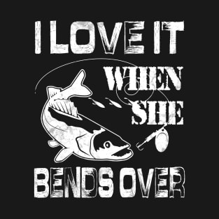 I Love It When She Bends Over - Funny Fishing Gift T-Shirt