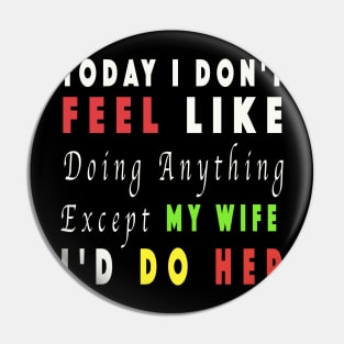 Today I Don't Feel Like Doing Anything Except My Wife Pin