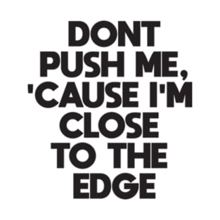 Dont Push Me Cause I'm Close To The Edge T-Shirt