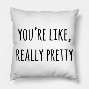 You're Like Really Pretty Pillow