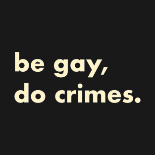 Be gay, do crimes T-Shirt