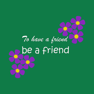 Friendship Quote - To have a friend, be a friend on green T-Shirt