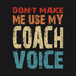 Don't Make Me Use My Coach Voice T-Shirt