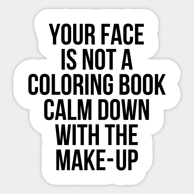 Your face is not a coloring book calm down makeup - Your Face Is Not A Coloring Book Calm D - Sticker | TeePublic Your face is not a coloring book calm down makeup - Your Face Is Not A Coloring Book Calm D - Sticker | TeePublic