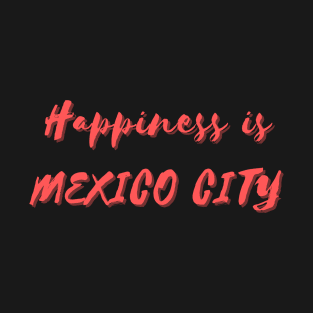 Happiness is Mexico City T-Shirt