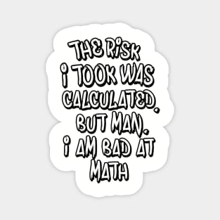 The risk I took was calculated, but man, I am bad at math. Magnet