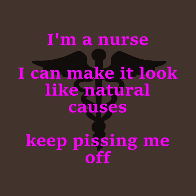 I'm a nurse I ca make it look like natural causes by Embrace the Nerdiness