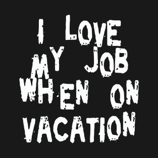 I love My Job When on Vacation T-Shirt