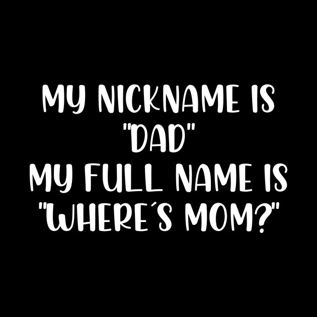 My nickname is dad my full name is where is mom by StraightDesigns