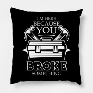 I'm Here Because You Broke Something Funny Handyman Pillow