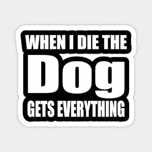 When I Die The Dog Gets Everything Magnet