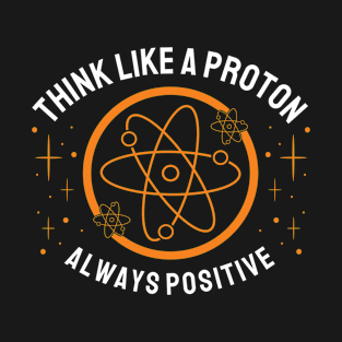 Think Like a Proton Always Positive T-Shirt