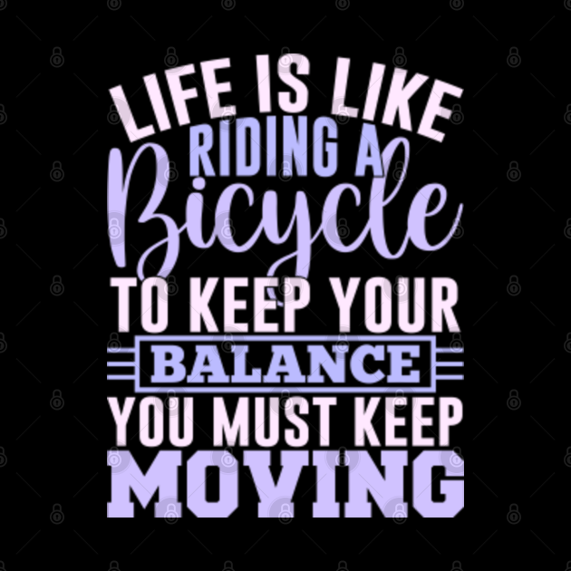 Life is like riding a bicycle to keep your balance you