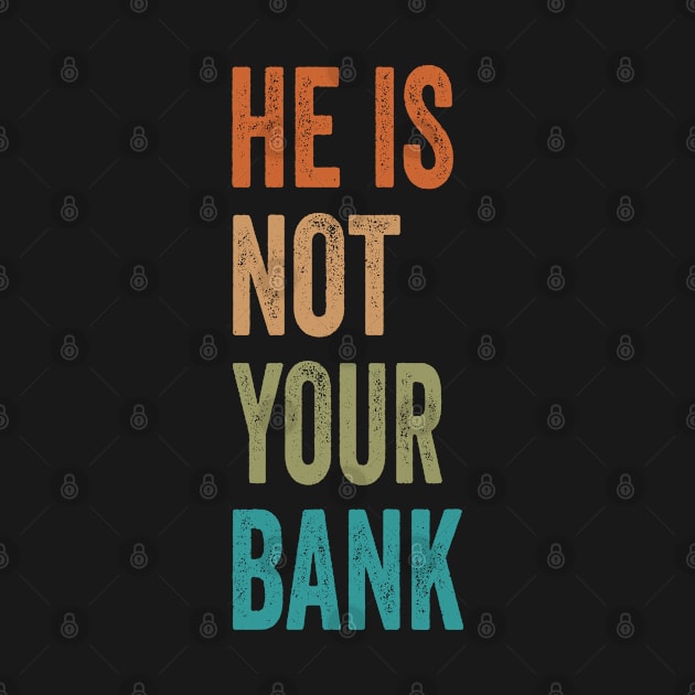 He Is Not Your Bank Funny And Sarcastic Quote by merchlovers