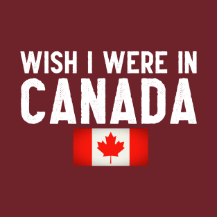 Wish I were in Canada T-Shirt