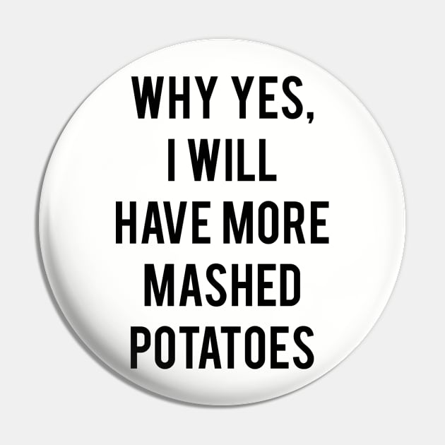 Why Yes, I Will Have More Mashed Potatoes Pin by CHADDINGTONS