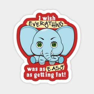 I wish everything was as easy as getting fat. Magnet