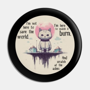 I'm not here to save the world. I'm here to watch it burn. And scratch at the ashes Pin