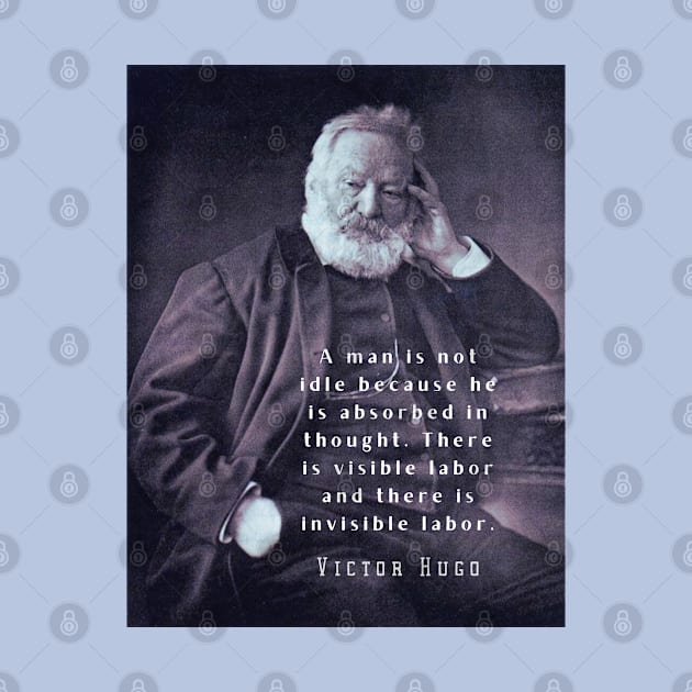 Victor Hugo portrait and  quote: A man is not idle because he is absorbed in thought. by artbleed