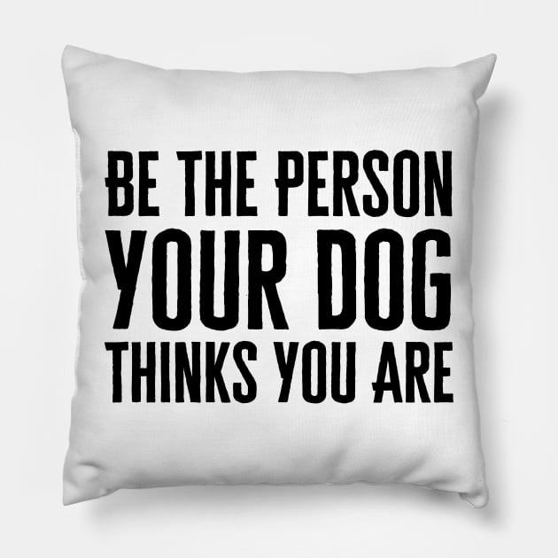 Be The Person Your Dog Thinks You Are Pillow by HobbyAndArt