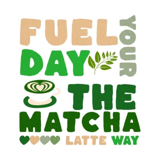 Fuel Your Day the Matcha Latte Way T-Shirt