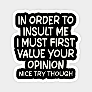 In Order To Insult me I Must First Value Your Opinion Nice Try Though Magnet