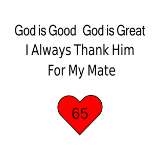 God is Good God is Great I Always Thank Him for My Mate - 65 T-Shirt