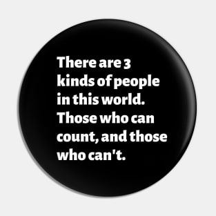 There are 3 kinds of people in this world. Those who can count, and those who can't. Pin